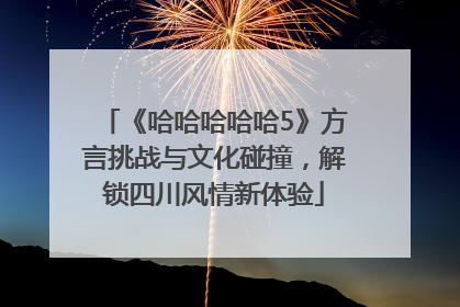 《哈哈哈哈哈5》方言挑战与文化碰撞，解锁四川风情新体验