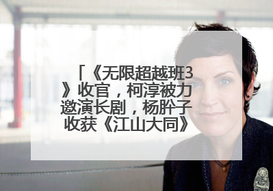 《无限超越班3》收官，柯淳被力邀演长剧，杨肸子收获《江山大同》在内的5个片约