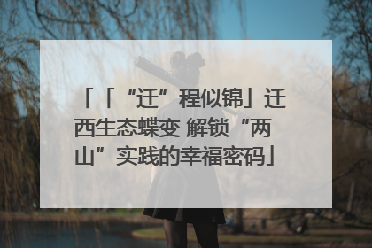 「“迁”程似锦」迁西生态蝶变 解锁“两山”实践的幸福密码