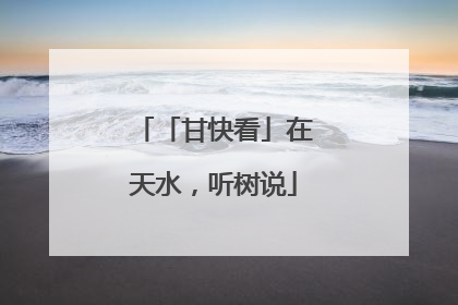「甘快看」在天水，听树说