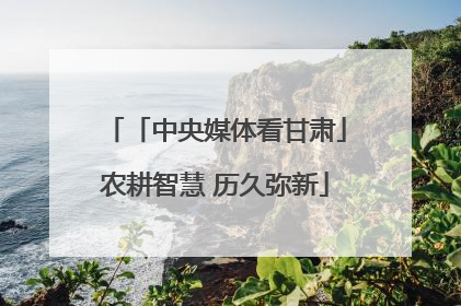 「中央媒体看甘肃」农耕智慧 历久弥新