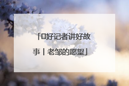  好记者讲好故事丨老邹的愿望