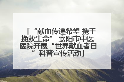 “献血传递希望 携手挽救生命” 襄阳市中医医院开展“世界献血者日”科普宣传活动