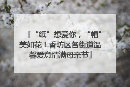 “纸”想爱你，“帽”美如花！香坊区各街道温馨爱意情满母亲节