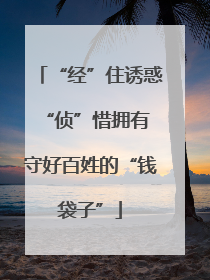 “经”住诱惑“侦”惜拥有 守好百姓的“钱袋子”