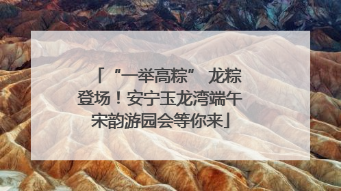 “一举高粽” 龙粽登场！安宁玉龙湾端午宋韵游园会等你来