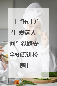 “乐于广生·爱满人间”铁路安全知识进校园