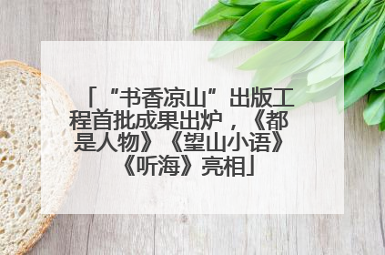 “书香凉山”出版工程首批成果出炉，《都是人物》《望山小语》《听海》亮相