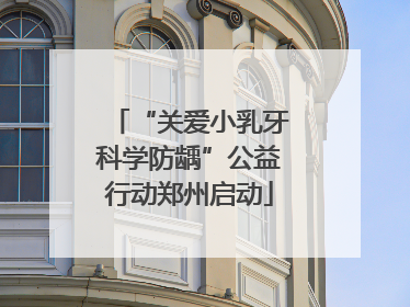 “关爱小乳牙科学防龋”公益行动郑州启动