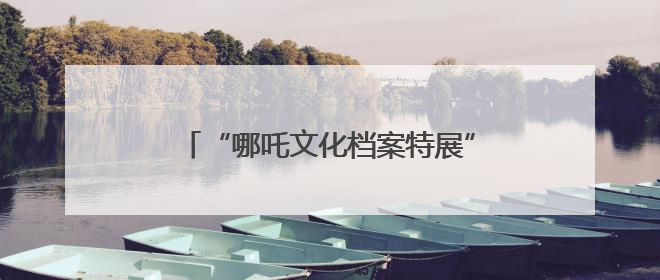 “哪吒文化档案特展”抢眼！四川宜宾翠屏区开展国际档案日宣传活动
