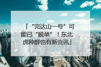 “完达山一号”可能已“脱单”！东北虎种群也有新喜讯