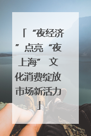 “夜经济”点亮“夜上海” 文化消费绽放市场新活力