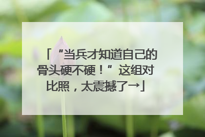 “当兵才知道自己的骨头硬不硬！”这组对比照，太震撼了→
