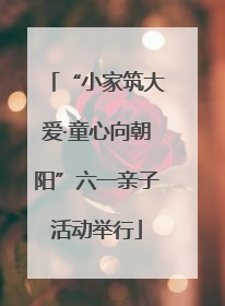 “小家筑大爱·童心向朝阳”六一亲子活动举行