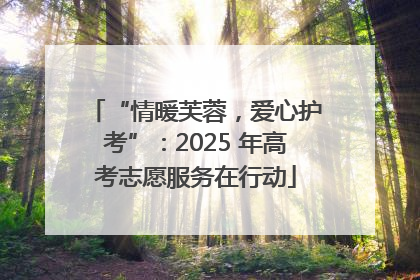 “情暖芙蓉，爱心护考”：2025 年高考志愿服务在行动