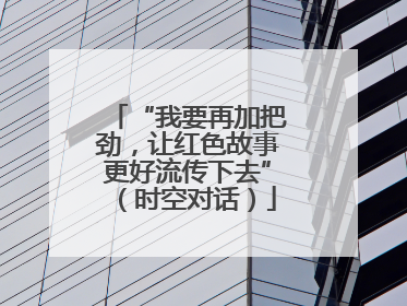 “我要再加把劲，让红色故事更好流传下去”（时空对话）