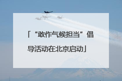 “敢作气候担当”倡导活动在北京启动