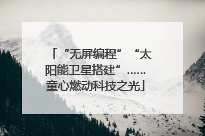 “无屏编程”“太阳能卫星搭建”……童心燃动科技之光