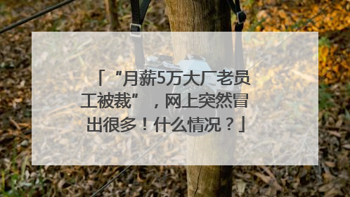 “月薪5万大厂老员工被裁”，网上突然冒出很多！什么情况？