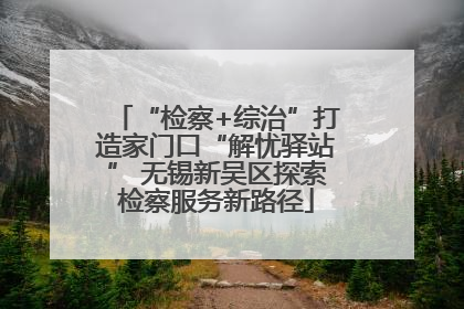 “检察+综治”打造家门口“解忧驿站” 无锡新吴区探索检察服务新路径