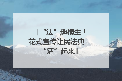 “法”趣横生！花式宣传让民法典“活”起来