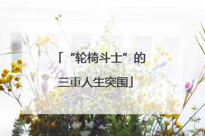 “轮椅斗士”的三重人生突围