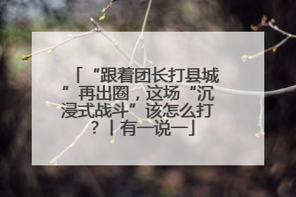 “跟着团长打县城”再出圈，这场“沉浸式战斗”该怎么打？丨有一说一