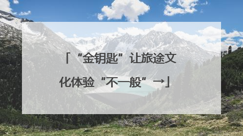 “金钥匙”让旅途文化体验“不一般”→