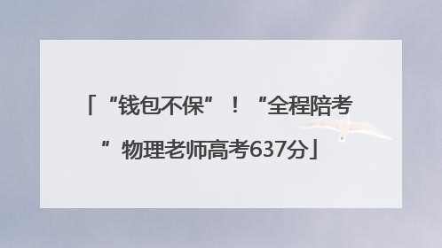 “钱包不保”！“全程陪考”物理老师高考637分