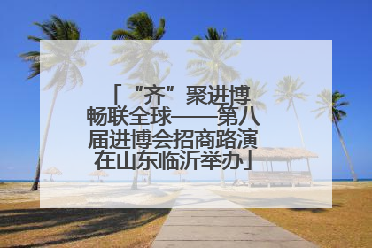 “齐”聚进博 畅联全球——第八届进博会招商路演在山东临沂举办