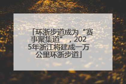 环浙步道成为“赛事聚集道”，2025年浙江将建成一万公里环浙步道