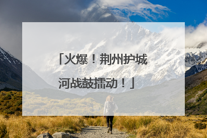 火爆！荆州护城河战鼓擂动！