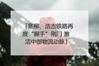 焦柳、浩吉铁路再度“握手”荆门 激活中部物流动脉