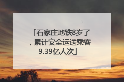 石家庄地铁8岁了，累计安全运送乘客9.39亿人次