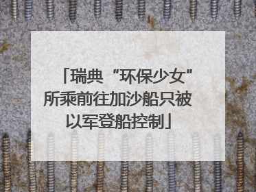 瑞典“环保少女”所乘前往加沙船只被以军登船控制