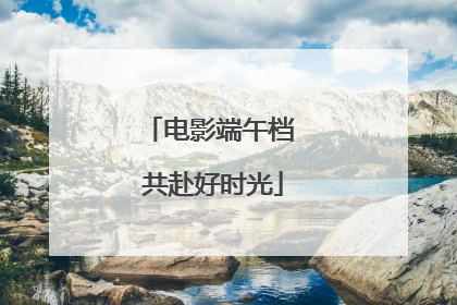 电影端午档 共赴好时光