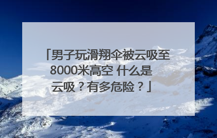 男子玩滑翔伞被云吸至8000米高空 什么是云吸？有多危险？