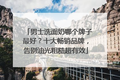 男士洗面奶哪个牌子最好？十大畅销品牌，告别油光粗糙超有效