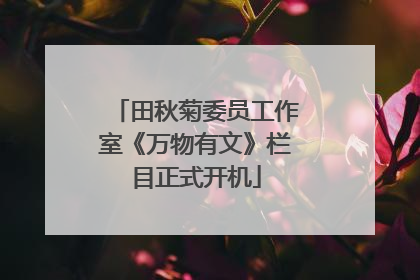 田秋菊委员工作室《万物有文》栏目正式开机
