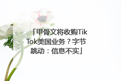 甲骨文将收购TikTok美国业务？字节跳动：信息不实