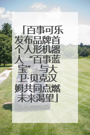 百事可乐发布品牌首个人形机器人“百事蓝宝” 与大卫·贝克汉姆共同点燃未来渴望