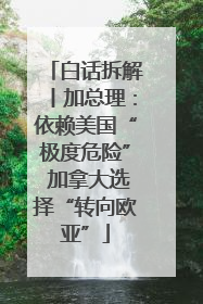 白话拆解丨加总理：依赖美国“极度危险” 加拿大选择“转向欧亚”