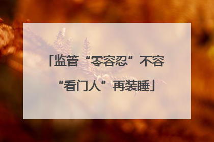 监管“零容忍”不容“看门人”再装睡