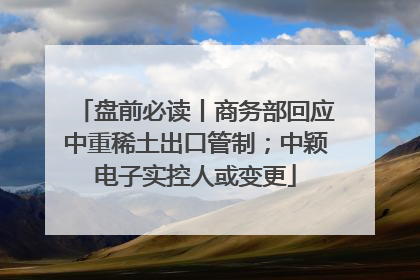 盘前必读丨商务部回应中重稀土出口管制；中颖电子实控人或变更