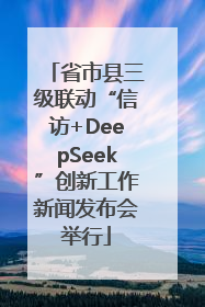 省市县三级联动“信访+DeepSeek”创新工作新闻发布会举行