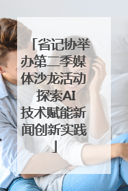 省记协举办第二季媒体沙龙活动 探索AI技术赋能新闻创新实践