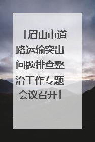 眉山市道路运输突出问题排查整治工作专题会议召开