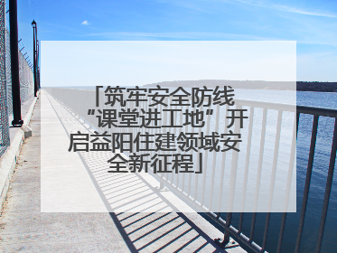 筑牢安全防线 “课堂进工地”开启益阳住建领域安全新征程