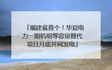 福建省首个！华夏电力一期机组等容量替代项目月底并网发电