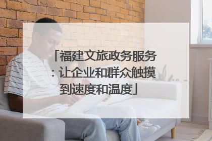 福建文旅政务服务：让企业和群众触摸到速度和温度